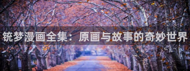 歪歪漫画羞羞：铳梦漫画全集：原画与故事的奇妙世界