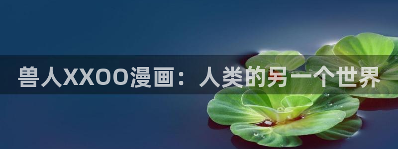 韩国歪歪漫画网：兽人XXOO漫画：人类的另一个世界